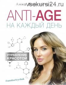 ANTI-AGE на каждый день: управление красотой (Анна Бортейчук)