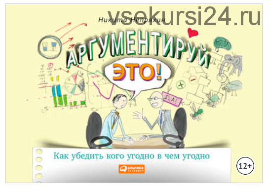 Аргументируй это! Как убедить кого угодно в чем угодно (Никита Непряхин)