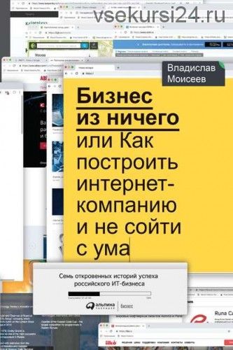 Бизнес из ничего, или Как построить интернет-компанию и не сойти с ума (Владислав Моисеев)