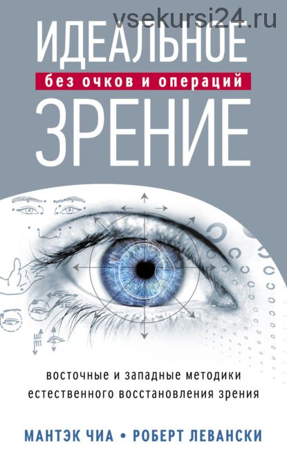 Идеальное зрение без очков и операций. Восточные и западные методики (Мантэк Чиа)