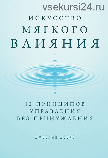 Искусство мягкого влияния. 12 принципов управления без принуждения (Джослин Дэвис)