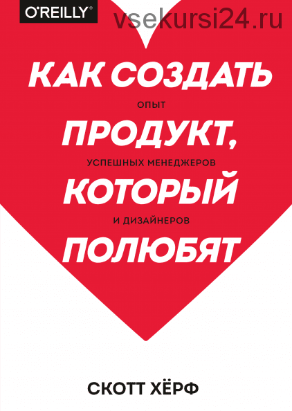 Как создать продукт, который полюбят. Опыт успешных менеджеров и дизайнеров (Скотт Хёрф)