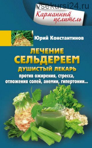 Лечение сельдереем. Душистый лекарь против ожирения, стресса (Юрий Константинов)