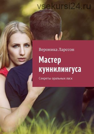 Мастер куннилингуса. Секреты оральных ласк (Вероника Ларссон)