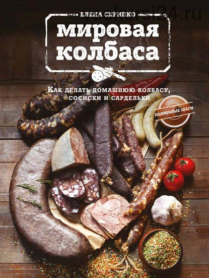 Мировая колбаса. Как делать домашнюю колбасу, сосиски и сардельки (Елена Скрипко)