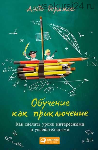 Обучение как приключение. Как сделать уроки интересными и увлекательными (Дэйв Берджес)