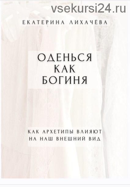 Оденься как богиня. Как архетипы влияют на наш внешний вид (Екатерина Лихачёва)