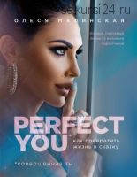 Perfect you. Как превратить жизнь в сказку (Олеся Малинская)