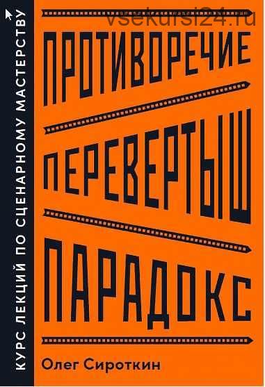 Противоречие. Перевертыш. Парадокс. Курс лекций по сценарному мастерству (Олег Сироткин)