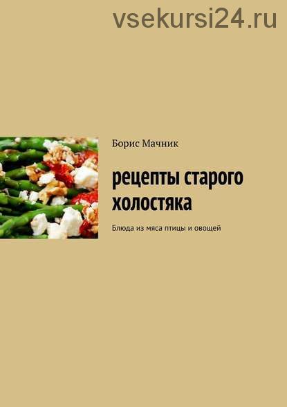 Рецепты старого холостяка. Блюда из мяса птицы и овощей (Борис Мачник, Галина Дудукалова)