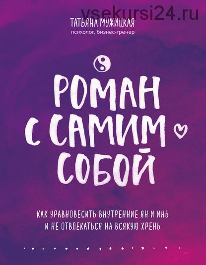 Роман с самим собой. Как уравновесить внутренние ян и инь и не отвлекаться на всяк (Татьяна Мужицкая)