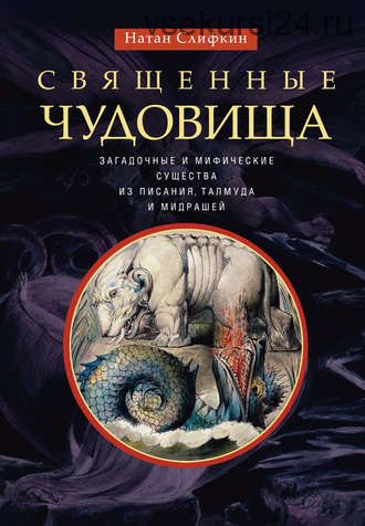 Священные чудовища. Загадочные и мифические существа из Писания, Талмуда и мидрашей (Натан Слифкин)