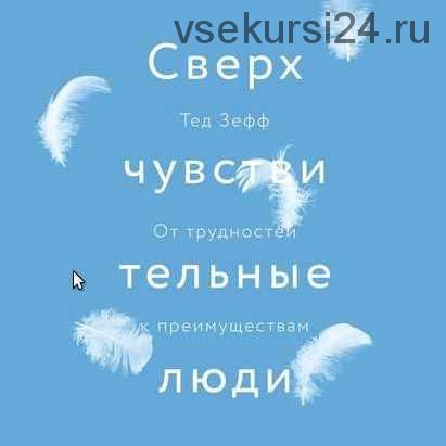 Сверхчувствительные люди. От трудностей к преимуществам (Тед Зефф)