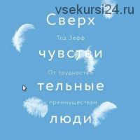 Сверхчувствительные люди. От трудностей к преимуществам (Тед Зефф)