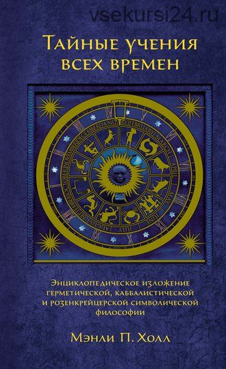 Тайные учения всех времен. Энциклопедическое изложение герметической, каббалистической и розенкрейцерской символической философии (Мэнли П. Холл)