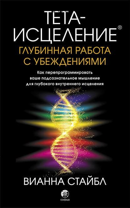 Тета-исцеление. Глубинная работа с убеждениями (Вианна Стайбл)