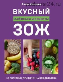 Вкусный ЗОЖ. 50 полезных привычек на каждый день. Лайфхаки и рецепты (Алена Макеева)