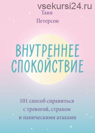 Внутреннее спокойствие. 101 способ справиться с тревогой, страхом (Таня Петерсон)