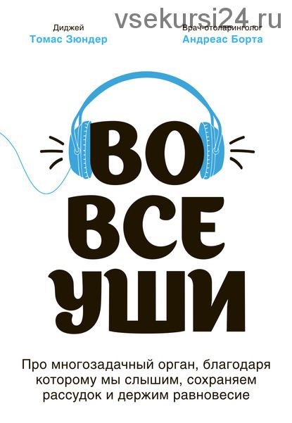 Во все уши. Про многозадачный орган, благодаря которому мы слышим, сохраняем рассудок (Томас Зюндер)