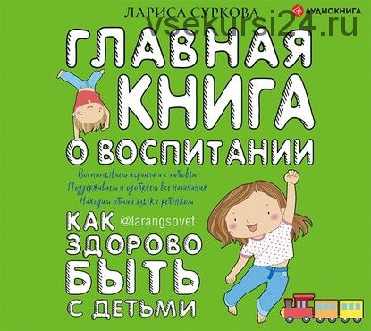 [Аудиокнига] Главная книга о воспитании. Как здорово быть с детьми (Лариса Суркова)