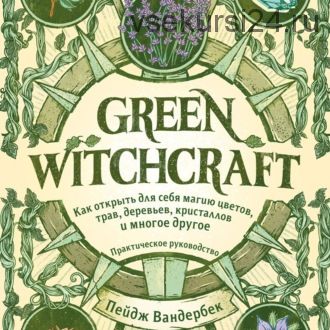 [Аудиокнига] Green Witchcraft. Как открыть для себя магию цветов, трав, деревьев (Пейдж Вандербек)