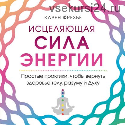 [Аудиокнига] Исцеляющая сила энергии. Простые практики (Карен Фрезье)