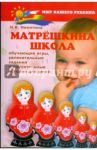 Матрешкина школа: обучающие игры, увлекательные задания и поучительные истории для детей