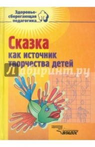 Сказка как источник творчества детей. Пособие для педагогов дошкольных учреждений