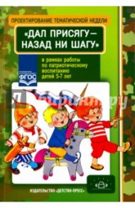 Проектирование тематической недели "Дал присягу - назад ни шагу!" в рамках работы по патриот. восп.