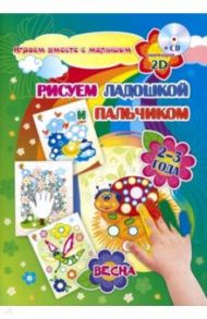 Рисуем ладошкой и пальчиком. Игры-занятия. 2-3 года. Весна. Альбом для рисования и творчества (+CD)