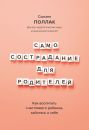 Самосострадание для родителей. Как воспитать счастливого ребенка, заботясь о себе