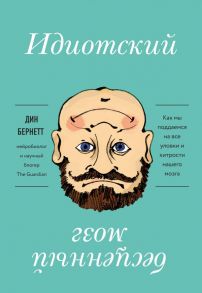 Идиотский бесценный мозг. Как мы поддаемся на все уловки и хитрости нашего мозга - Бернетт Дин