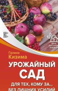 Урожайный сад для тех, кому за… без лишних усилий - Кизима Галина Александровна