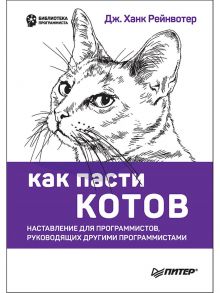 Как пасти котов. Наставление для программистов, руководящих другими программистами / Рейнвотер Д