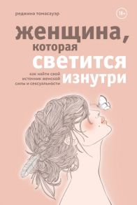 Женщина, которая светится изнутри. Как найти свой источник женской силы и сексуальности - Томасауэр Реджина