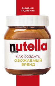 Nutella. Как создать обожаемый бренд / Падовани Джиджи