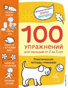 2+ 100 упражнений для малышей от 2 до 3 лет. Практическая тетрадь-тренажёр - Янушко Елена Альбиновна