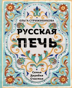 Русская печь. Семья. Деревня. Счастье. (с автографом) - Стрижибикова Ольга