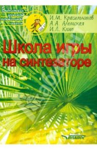 Школа игры на синтезаторе. Учебно-методическое пособие для преподавателей и учащихся ДМШ / Красильников Игорь Михайлович, Алемская Анна Анатольевна, Клип Ирина Ленгиновна