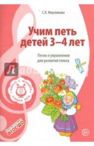 Учим петь детей 3 - 4 лет. Песни и упражнения для развития голоса. ФГОС / Мерзлякова Светлана Ивановна