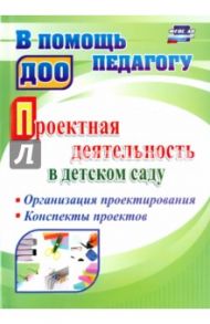 Проектная деятельность в детском саду. Организация проектирования, конспекты проектов. ФГОС ДО / Гулидова Татьяна Викторовна