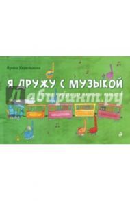 Я дружу с музыкой: нотная азбука для маленьких пианистов / Королькова Ирина Станиславовна