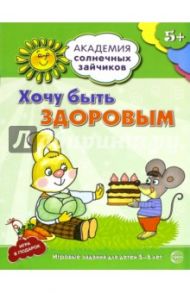 Хочу быть здоровым. Развивающие задания и игра для детей 5-6 лет / Ковалева Анна