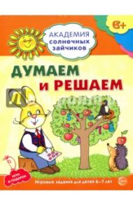 Думаем и решаем. Развивающие задания и игра для детей 6-7 лет / Головченко Антонина Витальевна