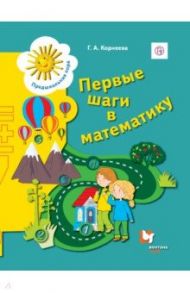 Первые шаги в математику. Пособие для детей старшего дошкольного возраста. Рабочая тетрадь / Корнеева Галина Алексеевна