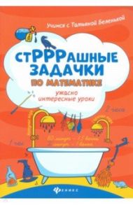 СтРРРашные задачки по математике. Ужасно интересные уроки / Беленькая Татьяна Борисовна, Карпенко Ирина Анатольевна