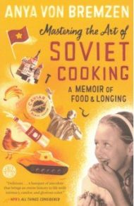 Mastering the Art of Soviet Cooking: A Memoir of Food and Longing / Bremzen Von Anya