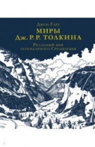 Миры Дж. Р. Р. Толкина. Реальный мир легендарного Средиземья / Гарт Джон