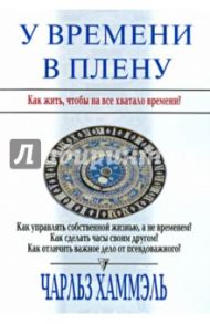 У времени в плену. Как жить, чтобы на все хватало времени / Хаммэль Чарльз