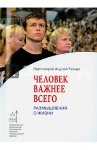 Человек важнее всего. Размышления о жизни / Ткачев Андрей